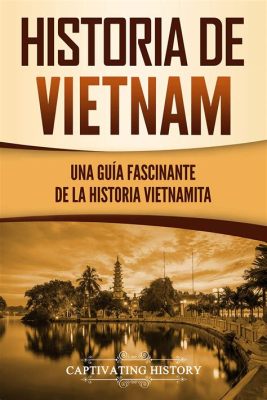  Exploraciones en la Historia Vietnamita: Una Sinfonía de Resistencia y Cambio